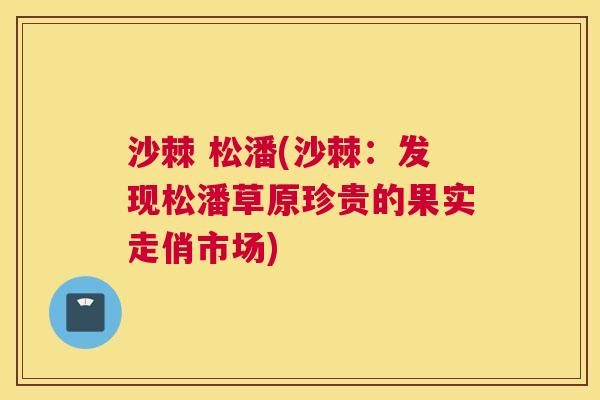 沙棘 松潘(沙棘：发现松潘草原珍贵的果实走俏市场)