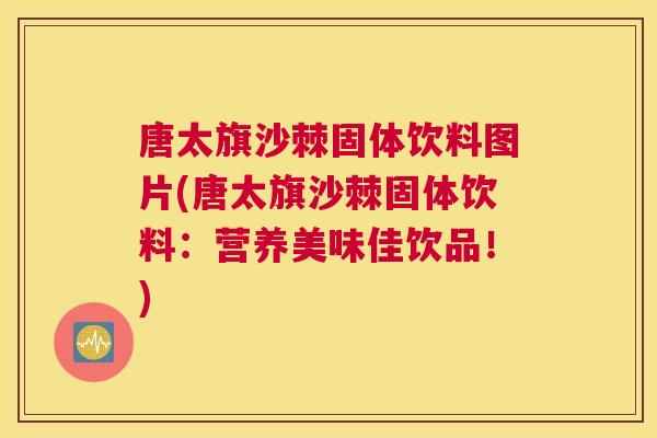 唐太旗沙棘固体饮料图片(唐太旗沙棘固体饮料：营养美味佳饮品！)