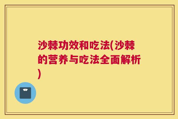 沙棘功效和吃法(沙棘的营养与吃法全面解析)