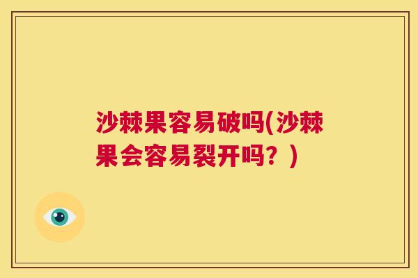 沙棘果容易破吗(沙棘果会容易裂开吗？)