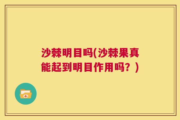 沙棘明目吗(沙棘果真能起到明目作用吗？)