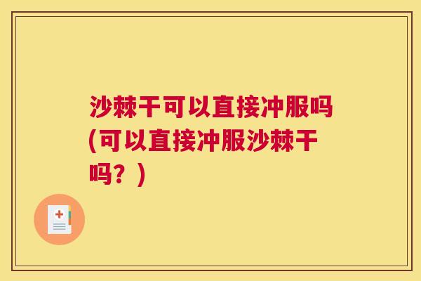 沙棘干可以直接冲服吗(可以直接冲服沙棘干吗？)