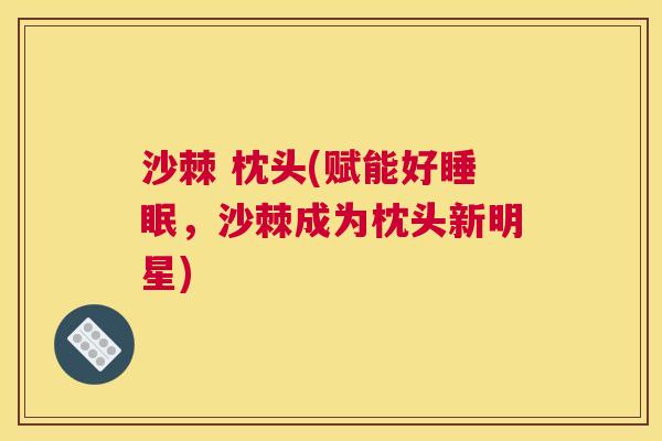 沙棘 枕头(赋能好睡眠，沙棘成为枕头新明星)