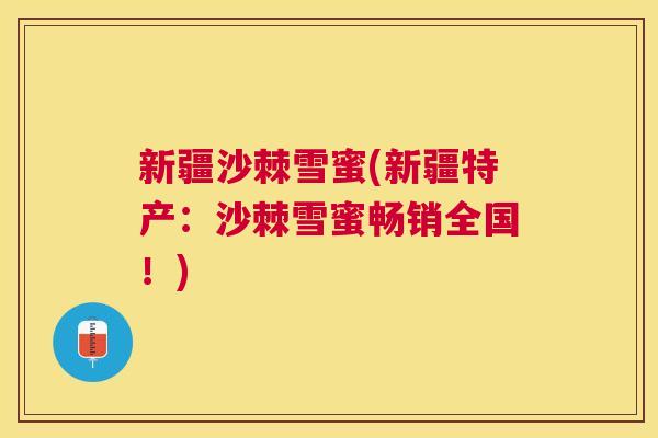 新疆沙棘雪蜜(新疆特产：沙棘雪蜜畅销全国！)