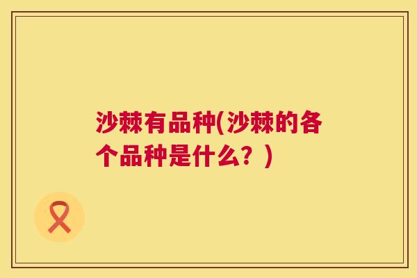 沙棘有品种(沙棘的各个品种是什么？)