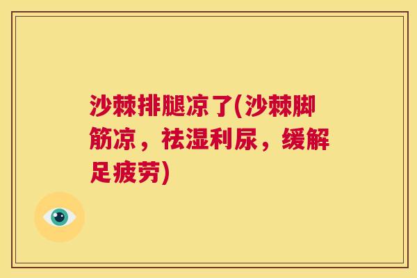 沙棘排腿凉了(沙棘脚筋凉，祛湿利尿，缓解足疲劳)