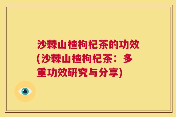 沙棘山楂枸杞茶的功效(沙棘山楂枸杞茶：多重功效研究与分享)