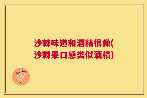 沙棘味道和酒精很像(沙棘果口感类似酒精)