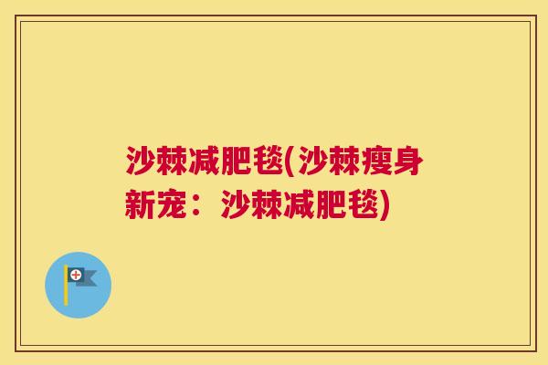 沙棘减肥毯(沙棘瘦身新宠：沙棘减肥毯)