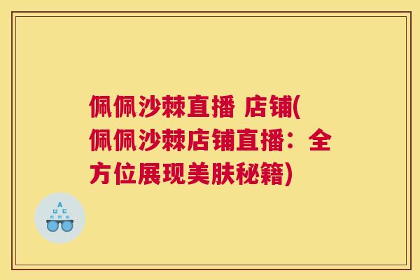 佩佩沙棘直播 店铺(佩佩沙棘店铺直播：全方位展现美肤秘籍)