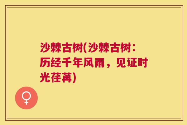 沙棘古树(沙棘古树：历经千年风雨，见证时光荏苒)