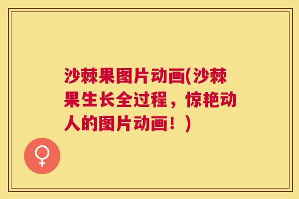 沙棘果图片动画(沙棘果生长全过程，惊艳动人的图片动画！)