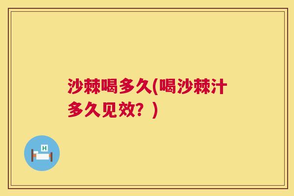 沙棘喝多久(喝沙棘汁多久见效？)