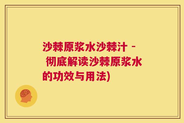 沙棘原浆水沙棘汁 - 彻底解读沙棘原浆水的功效与用法)