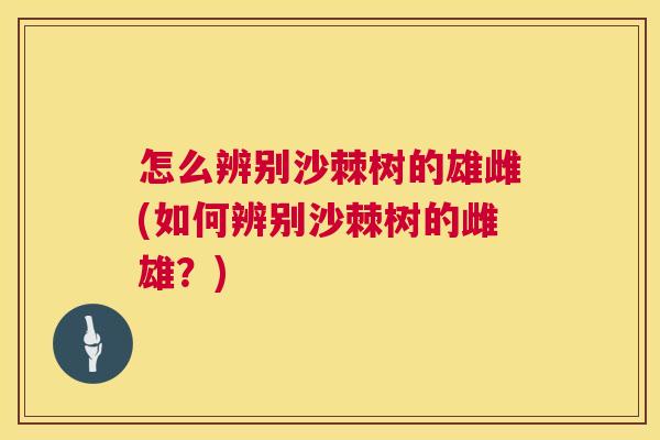 怎么辨别沙棘树的雄雌(如何辨别沙棘树的雌雄？)