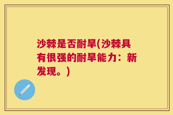 沙棘是否耐旱(沙棘具有很强的耐旱能力：新发现。)