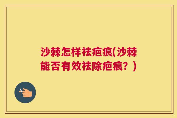 沙棘怎样祛疤痕(沙棘能否有效祛除疤痕？)