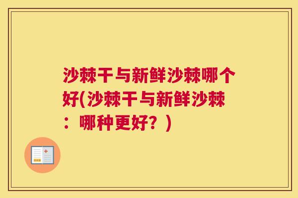 沙棘干与新鲜沙棘哪个好(沙棘干与新鲜沙棘：哪种更好？)