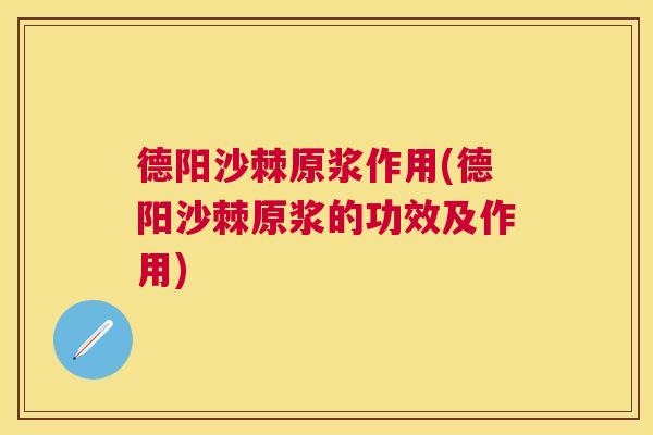 德阳沙棘原浆作用(德阳沙棘原浆的功效及作用)