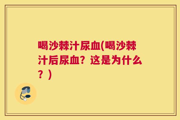 喝沙棘汁尿血(喝沙棘汁后尿血？这是为什么？)
