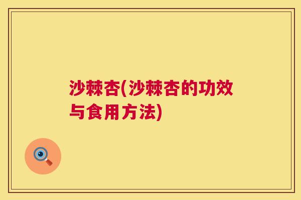 沙棘杏(沙棘杏的功效与食用方法)