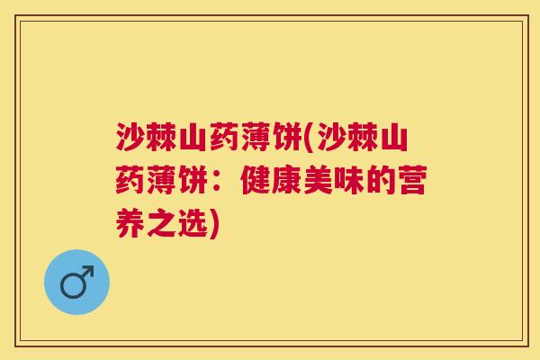 沙棘山药薄饼(沙棘山药薄饼：健康美味的营养之选)