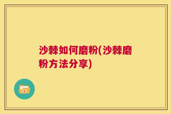 沙棘如何磨粉(沙棘磨粉方法分享)