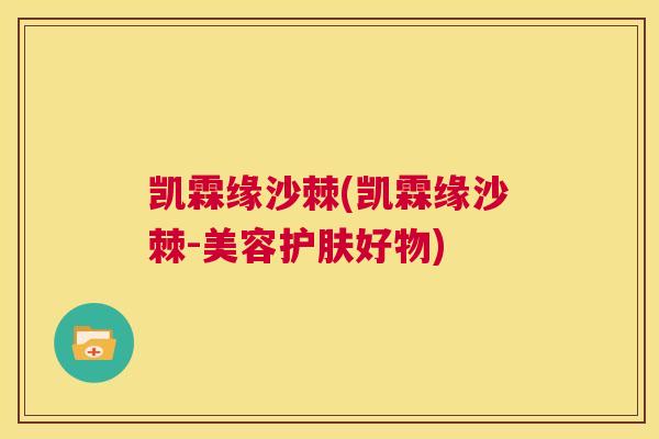凯霖缘沙棘(凯霖缘沙棘-美容护肤好物)