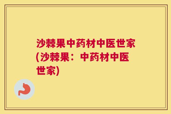 沙棘果中药材中医世家(沙棘果：中药材中医世家)