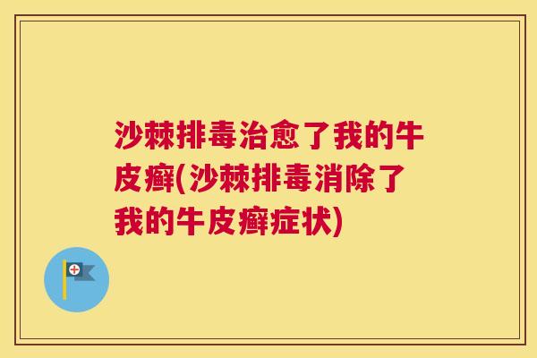 沙棘排毒治愈了我的牛皮癣(沙棘排毒消除了我的牛皮癣症状)