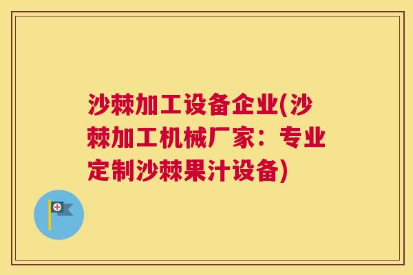 沙棘加工设备企业(沙棘加工机械厂家：专业定制沙棘果汁设备)
