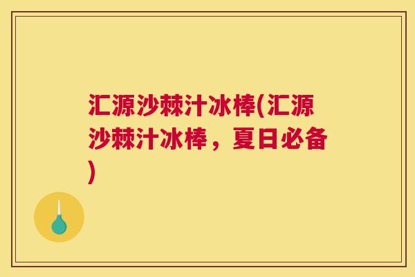 汇源沙棘汁冰棒(汇源沙棘汁冰棒，夏日必备)