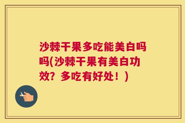 沙棘干果多吃能美白吗吗(沙棘干果有美白功效？多吃有好处！)