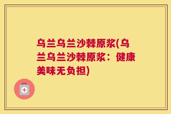 乌兰乌兰沙棘原浆(乌兰乌兰沙棘原浆：健康美味无负担)