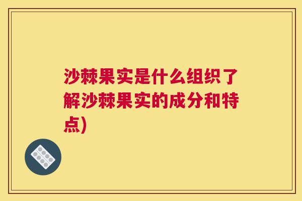 沙棘果实是什么组织了解沙棘果实的成分和特点)