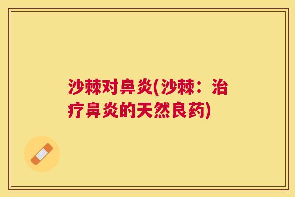 沙棘对鼻炎(沙棘：治疗鼻炎的天然良药)