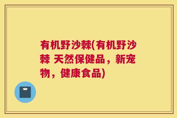 有机野沙棘(有机野沙棘 天然保健品，新宠物，健康食品)