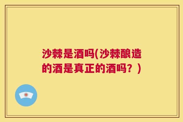 沙棘是酒吗(沙棘酿造的酒是真正的酒吗？)