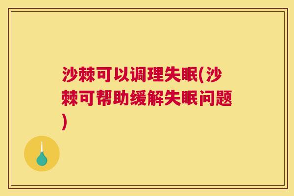 沙棘可以调理(沙棘可帮助缓解问题)