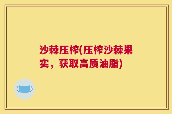 沙棘压榨(压榨沙棘果实，获取高质油脂)