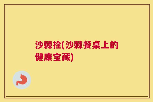 沙棘拴(沙棘餐桌上的健康宝藏)