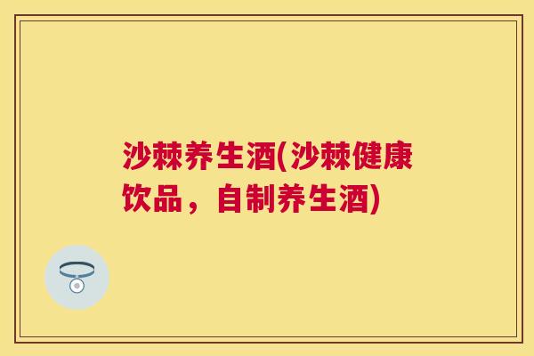 沙棘养生酒(沙棘健康饮品，自制养生酒)