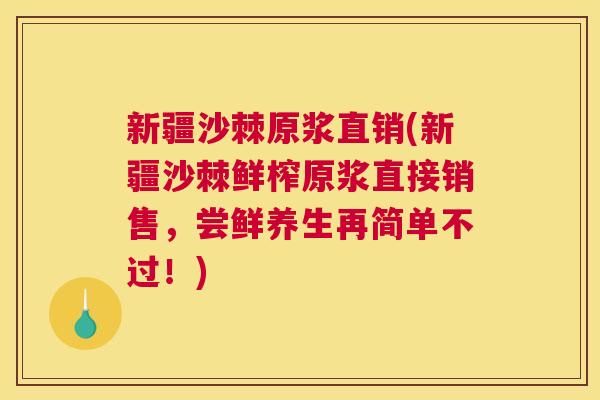 新疆沙棘原浆直销(新疆沙棘鲜榨原浆直接销售，尝鲜养生再简单不过！)