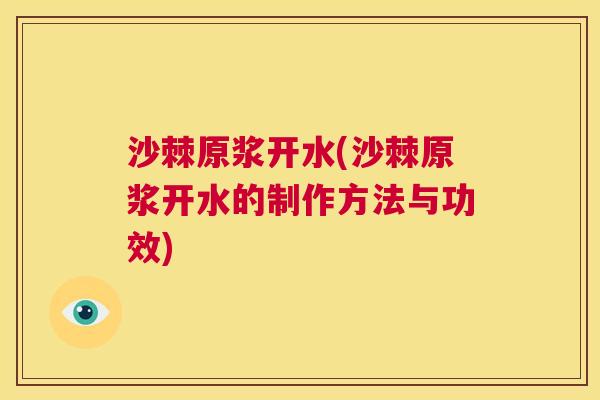 沙棘原浆开水(沙棘原浆开水的制作方法与功效)