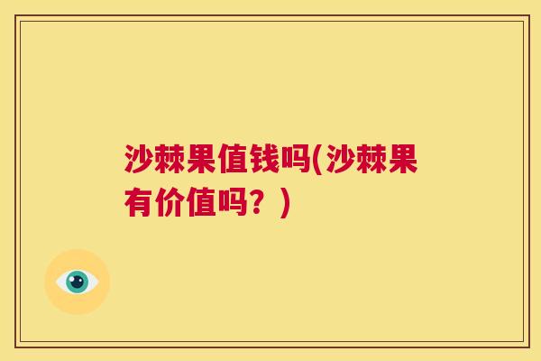 沙棘果值钱吗(沙棘果有价值吗?) 沙棘果值钱吗(沙棘果有价值吗?)