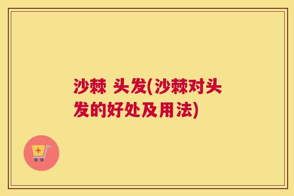 沙棘 头发(沙棘对头发的好处及用法) 沙棘 头发(沙棘对头发的好处及用法)