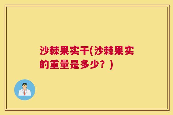 沙棘果实干(沙棘果实的重量是多少？)