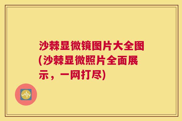 沙棘显微镜图片大全图(沙棘显微照片全面展示，一网打尽)