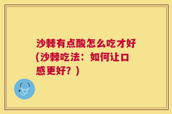 沙棘有点酸怎么吃才好(沙棘吃法：如何让口感更好？)