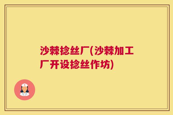 沙棘捻丝厂(沙棘加工厂开设捻丝作坊)
